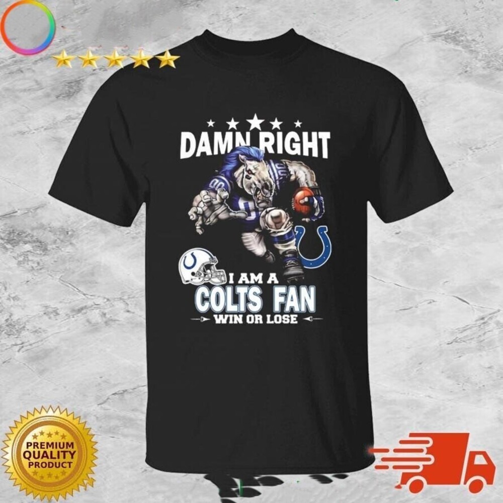 Damn Right I Am A Indianapolis Colts Fan Win Or Lose Shirt
